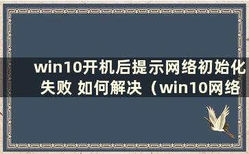 win10开机后提示网络初始化失败 如何解决（win10网络初始化失败怎么办）